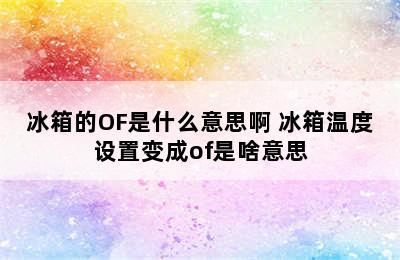 冰箱的OF是什么意思啊 冰箱温度设置变成of是啥意思